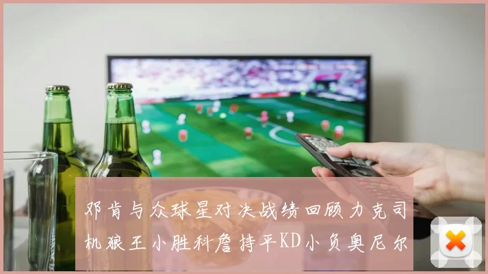 邓肯与众球星对决战绩回顾力克司机狼王小胜科詹持平KD小负奥尼尔