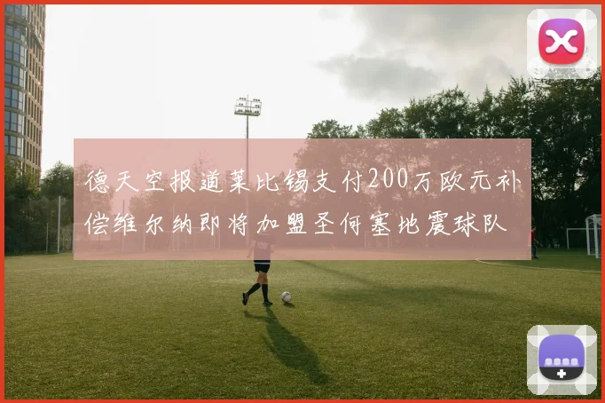 德天空报道莱比锡支付200万欧元补偿维尔纳即将加盟圣何塞地震球队