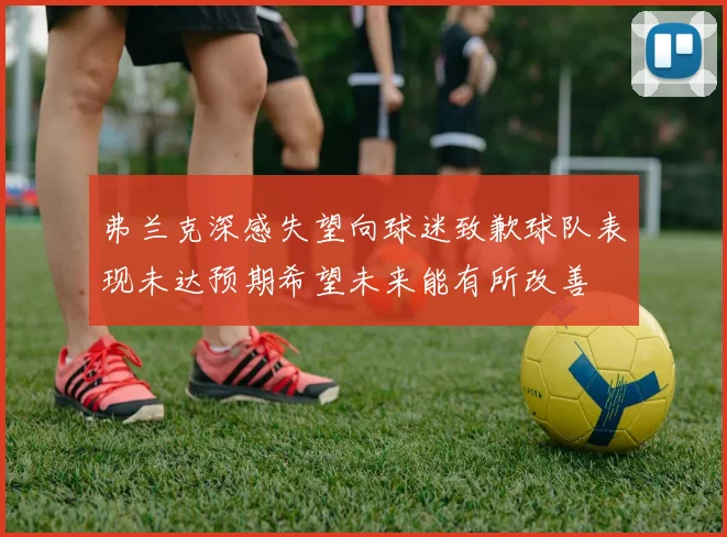 弗兰克深感失望向球迷致歉球队表现未达预期希望未来能有所改善