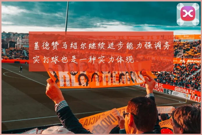 基德赞马绍尔继续进步能力强调务实打球也是一种实力体现