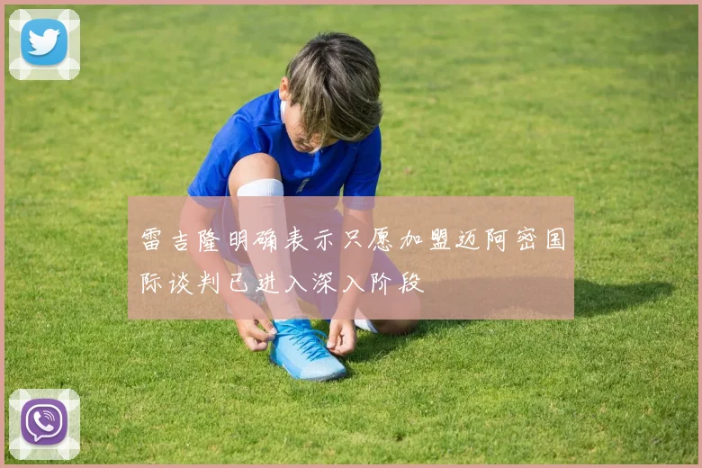 雷吉隆明确表示只愿加盟迈阿密国际谈判已进入深入阶段