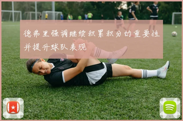 德弗里强调继续积累积分的重要性并提升球队表现