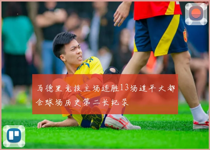 马德里竞技主场连胜13场追平大都会球场历史第二长纪录