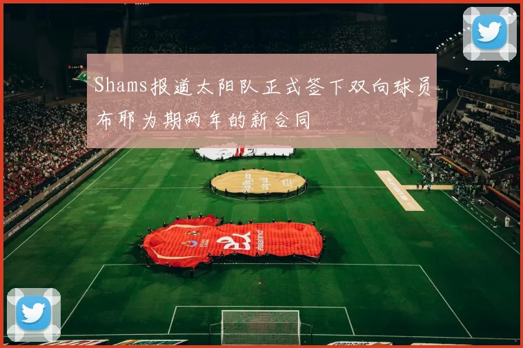 Shams报道太阳队正式签下双向球员布耶为期两年的新合同