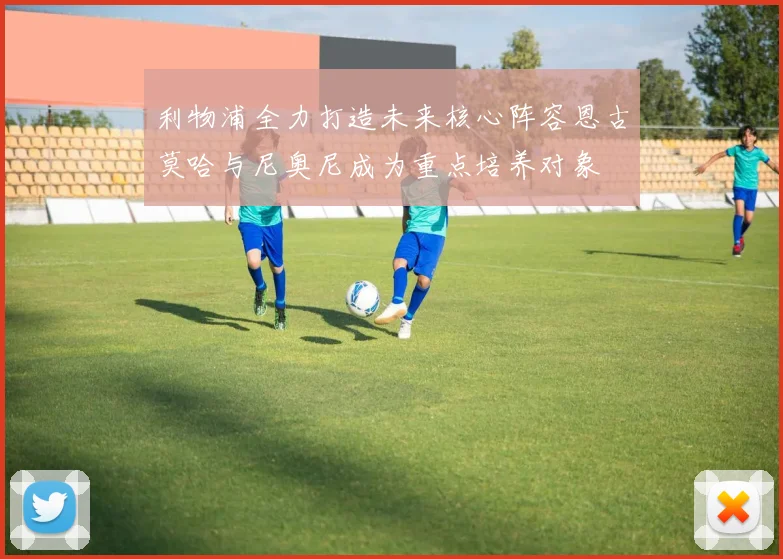 利物浦全力打造未来核心阵容恩古莫哈与尼奥尼成为重点培养对象