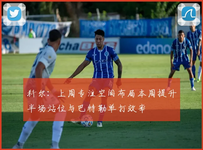 科尔：上周专注空间布局本周提升半场站位与巴特勒单打效率