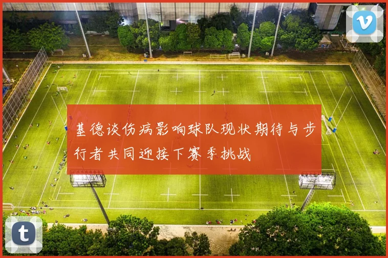 基德谈伤病影响球队现状期待与步行者共同迎接下赛季挑战