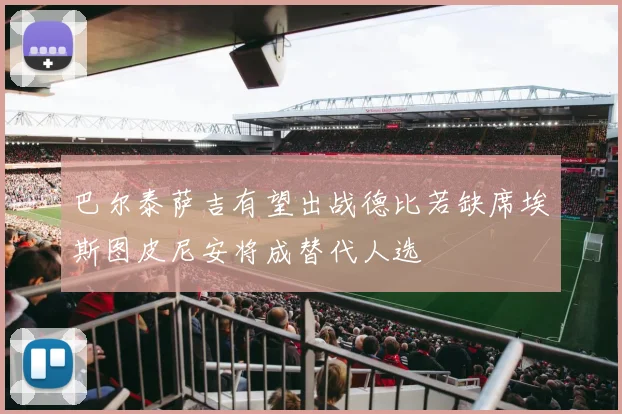 巴尔泰萨吉有望出战德比若缺席埃斯图皮尼安将成替代人选