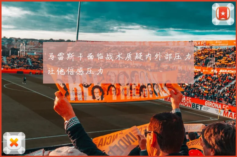 马雷斯卡面临战术质疑内外部压力让他倍感压力