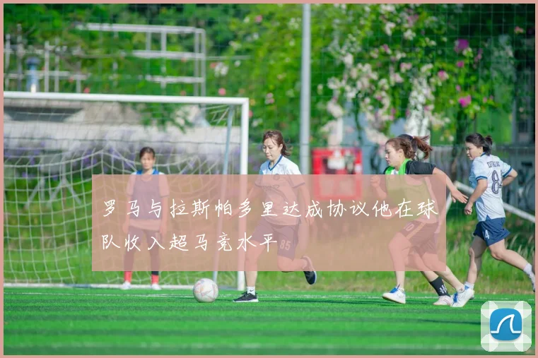 罗马与拉斯帕多里达成协议他在球队收入超马竞水平