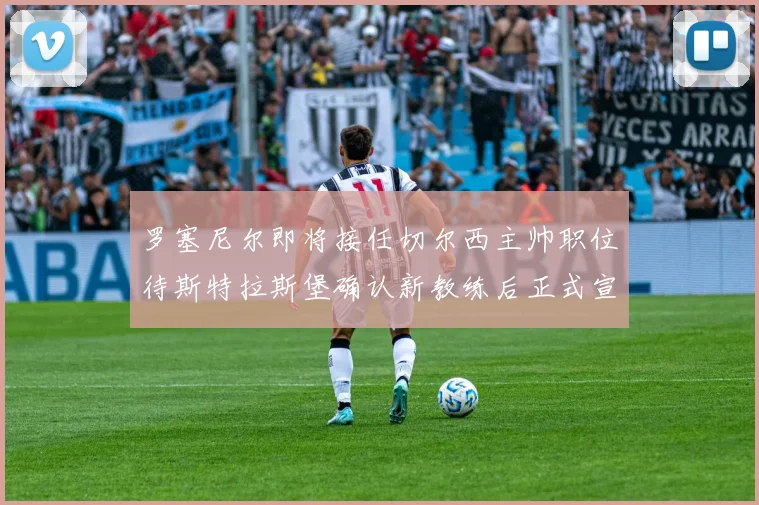 罗塞尼尔即将接任切尔西主帅职位待斯特拉斯堡确认新教练后正式宣布