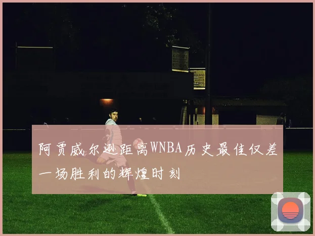 阿贾威尔逊距离WNBA历史最佳仅差一场胜利的辉煌时刻