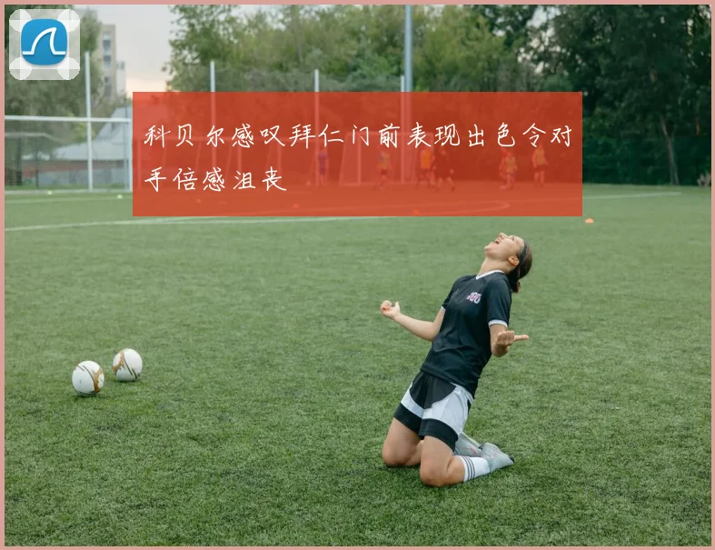 科贝尔感叹拜仁门前表现出色令对手倍感沮丧