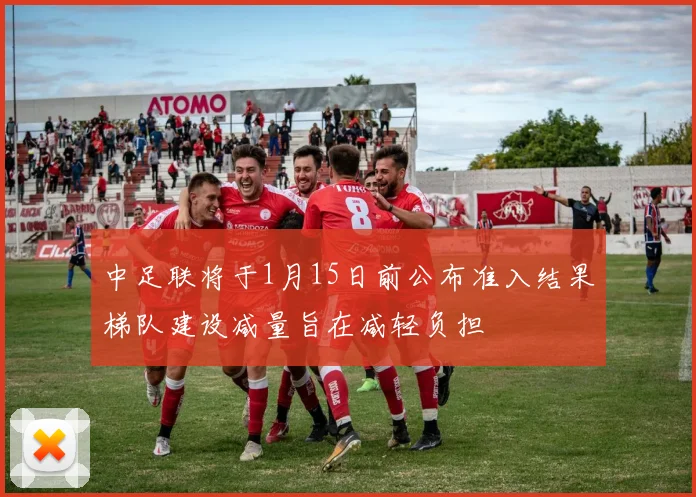 中足联将于1月15日前公布准入结果梯队建设减量旨在减轻负担