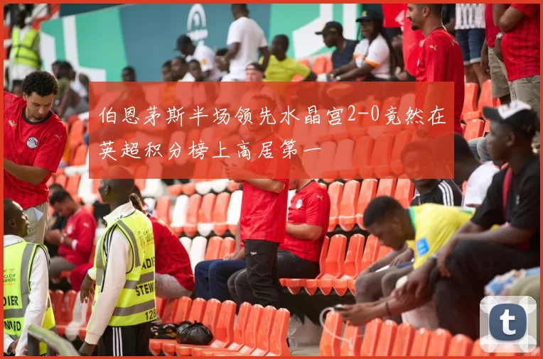 伯恩茅斯半场领先水晶宫2-0竟然在英超积分榜上高居第一