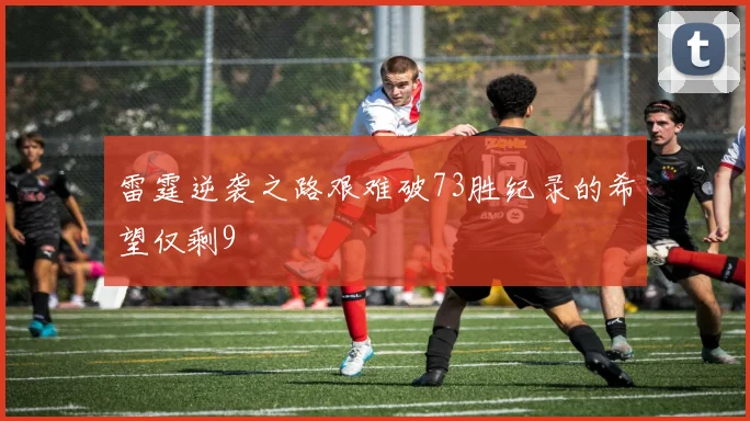 雷霆逆袭之路艰难破73胜纪录的希望仅剩9