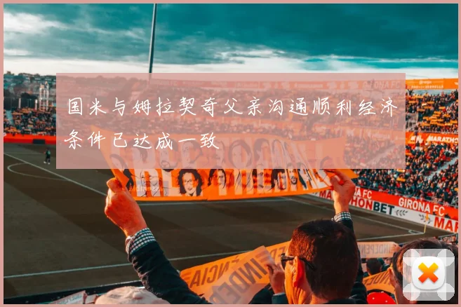 国米与姆拉契奇父亲沟通顺利经济条件已达成一致