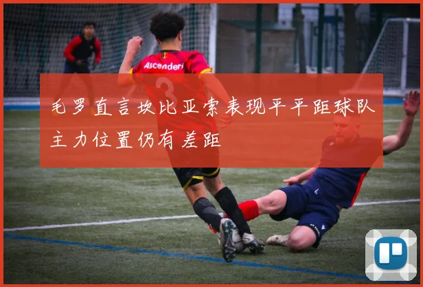 毛罗直言坎比亚索表现平平距球队主力位置仍有差距