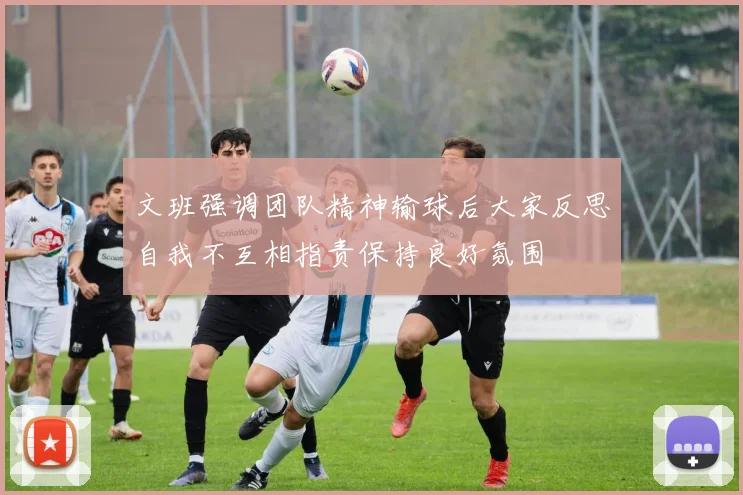 文班强调团队精神输球后大家反思自我不互相指责保持良好氛围